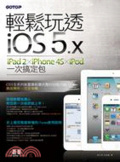 輕鬆玩透iOS 5.x : iPad 2, iPhone 4S, iPod一次搞定包